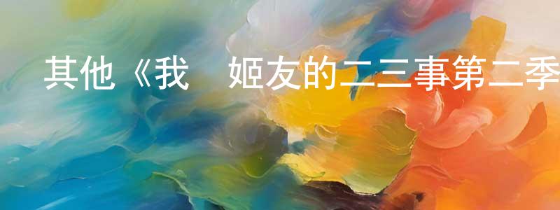 其他《我與姬友的二三事第二季》迅雷下載/在線觀看/百度云-都市/情感-美劇天堂 程家清的blog